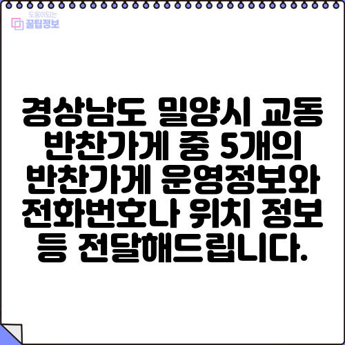 경상남도 밀양시 교동 반찬가게 중 5개의 반찬가게 운영정보와 전화번호나 위치 정보 등 전달해드립니다.