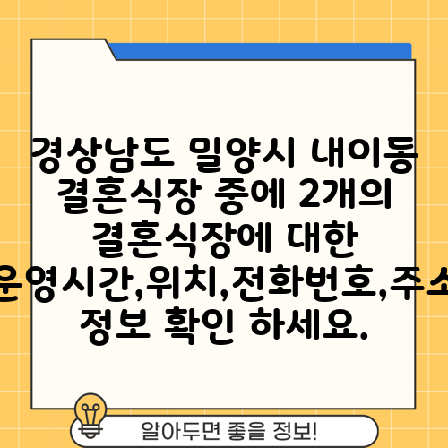 경상남도 밀양시 내이동 결혼식장 중에 2개의 결혼식장에 대한 운영시간,위치,전화번호,주소 정보 확인 하세요.