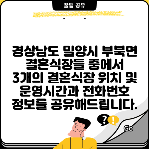 경상남도 밀양시 부북면 결혼식장들 중에서 3개의 결혼식장 위치 및 운영시간과 전화번호 정보를 공유해드립니다.