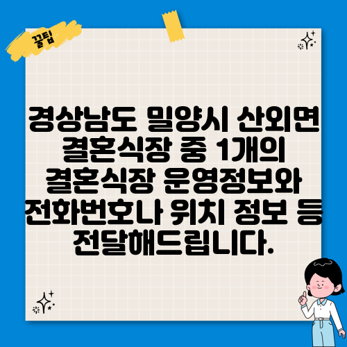경상남도 밀양시 산외면 결혼식장 중 1개의 결혼식장 운영정보와 전화번호나 위치 정보 등 전달해드립니다.