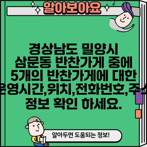 경상남도 밀양시 삼문동 반찬가게 중에 5개의 반찬가게에 대한 운영시간,위치,전화번호,주소 정보 확인 하세요.