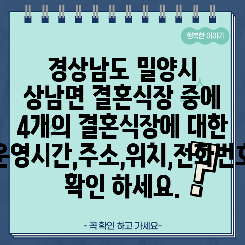 경상남도 밀양시 상남면 결혼식장 중에 4개의 결혼식장에 대한 운영시간,주소,위치,전화번호 확인 하세요.