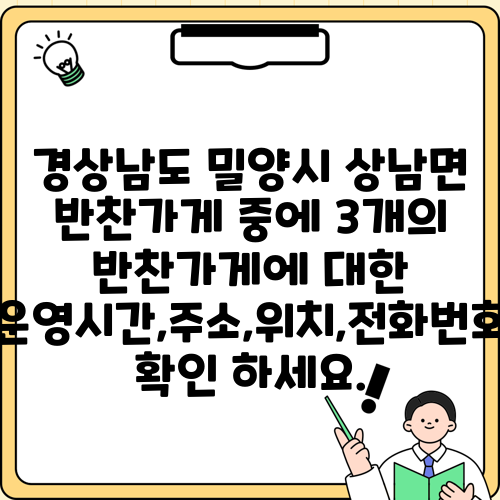 경상남도 밀양시 상남면 반찬가게 중에 3개의 반찬가게에 대한 운영시간,주소,위치,전화번호 확인 하세요.