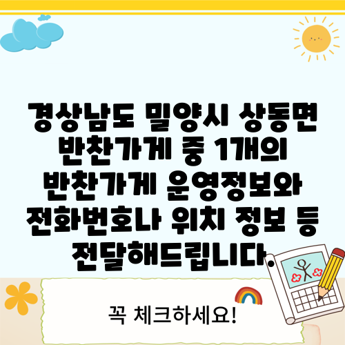 경상남도 밀양시 상동면 반찬가게 중 1개의 반찬가게 운영정보와 전화번호나 위치 정보 등 전달해드립니다.