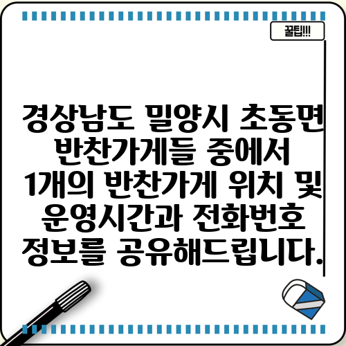 경상남도 밀양시 초동면 반찬가게들 중에서 1개의 반찬가게 위치 및 운영시간과 전화번호 정보를 공유해드립니다.