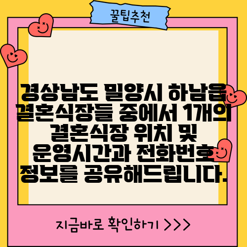 경상남도 밀양시 하남읍 결혼식장들 중에서 1개의 결혼식장 위치 및 운영시간과 전화번호 정보를 공유해드립니다.