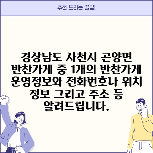 경상남도 사천시 곤양면 반찬가게 중 1개의 반찬가게 운영정보와 전화번호나 위치 정보 그리고 주소 등 알려드립니다.