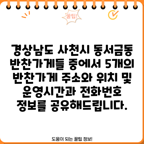 경상남도 사천시 동서금동 반찬가게들 중에서 5개의 반찬가게 주소와 위치 및 운영시간과 전화번호 정보를 공유해드립니다.