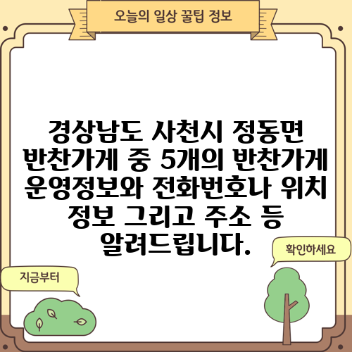 경상남도 사천시 정동면 반찬가게 중 5개의 반찬가게 운영정보와 전화번호나 위치 정보 그리고 주소 등 알려드립니다.