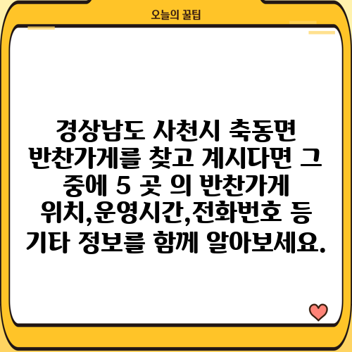 경상남도 사천시 축동면 반찬가게를 찾고 계시다면 그 중에 5 곳 의 반찬가게 위치,운영시간,전화번호 등 기타 정보를 함께 알아보세요.