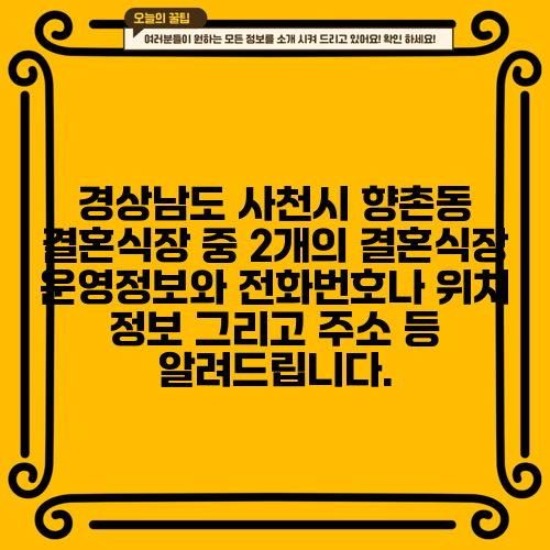경상남도 사천시 향촌동 결혼식장 중 2개의 결혼식장 운영정보와 전화번호나 위치 정보 그리고 주소 등 알려드립니다.