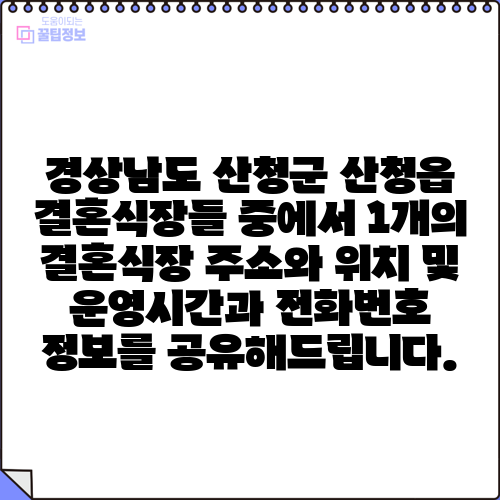 경상남도 산청군 산청읍 결혼식장들 중에서 1개의 결혼식장 주소와 위치 및 운영시간과 전화번호 정보를 공유해드립니다.