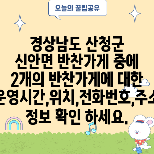 경상남도 산청군 신안면 반찬가게 중에 2개의 반찬가게에 대한 운영시간,위치,전화번호,주소 정보 확인 하세요.