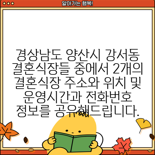 경상남도 양산시 강서동 결혼식장들 중에서 2개의 결혼식장 주소와 위치 및 운영시간과 전화번호 정보를 공유해드립니다.