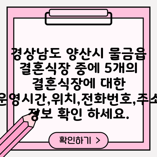 경상남도 양산시 물금읍 결혼식장 중에 5개의 결혼식장에 대한 운영시간,위치,전화번호,주소 정보 확인 하세요.