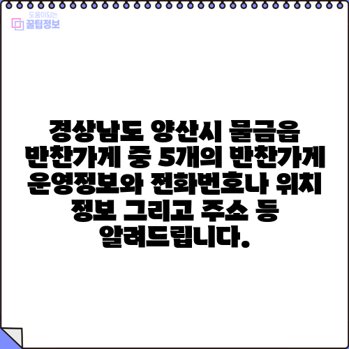 경상남도 양산시 물금읍 반찬가게 중 5개의 반찬가게 운영정보와 전화번호나 위치 정보 그리고 주소 등 알려드립니다.