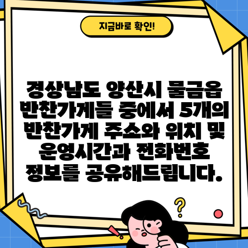 경상남도 양산시 물금읍 반찬가게들 중에서 5개의 반찬가게 주소와 위치 및 운영시간과 전화번호 정보를 공유해드립니다.