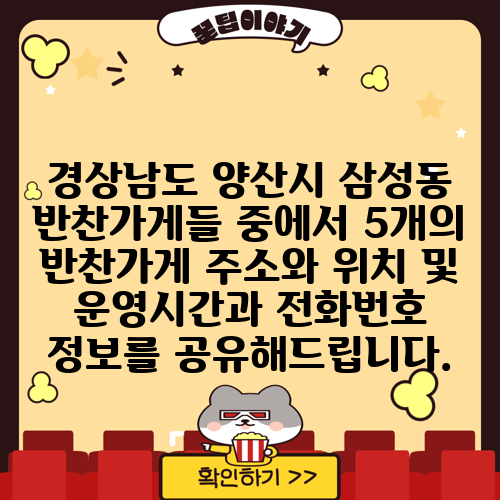 경상남도 양산시 삼성동 반찬가게들 중에서 5개의 반찬가게 주소와 위치 및 운영시간과 전화번호 정보를 공유해드립니다.