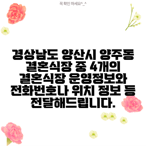 경상남도 양산시 양주동 결혼식장 중 4개의 결혼식장 운영정보와 전화번호나 위치 정보 등 전달해드립니다.