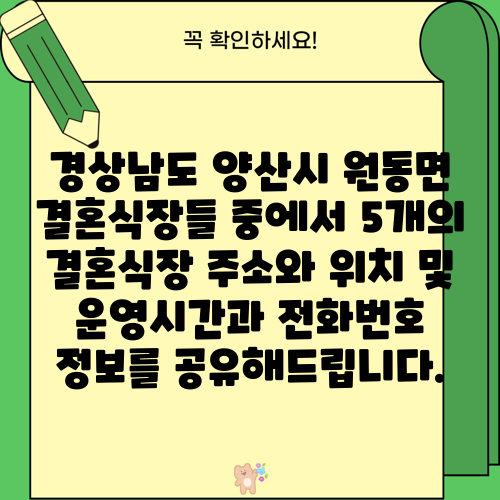 경상남도 양산시 원동면 결혼식장들 중에서 5개의 결혼식장 주소와 위치 및 운영시간과 전화번호 정보를 공유해드립니다.