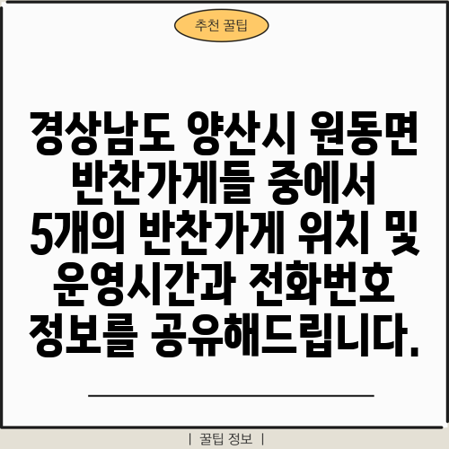 경상남도 양산시 원동면 반찬가게들 중에서 5개의 반찬가게 위치 및 운영시간과 전화번호 정보를 공유해드립니다.