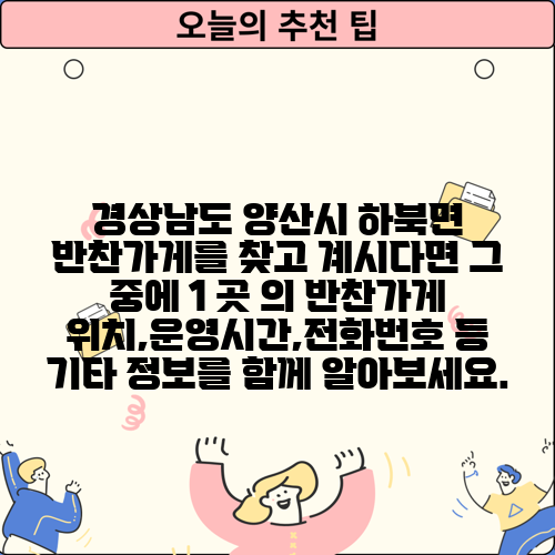 경상남도 양산시 하북면 반찬가게를 찾고 계시다면 그 중에 1 곳 의 반찬가게 위치,운영시간,전화번호 등 기타 정보를 함께 알아보세요.