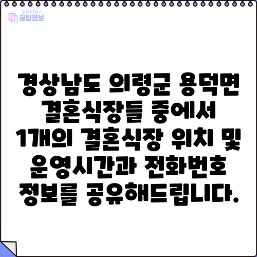 경상남도 의령군 용덕면 결혼식장들 중에서 1개의 결혼식장 위치 및 운영시간과 전화번호 정보를 공유해드립니다.