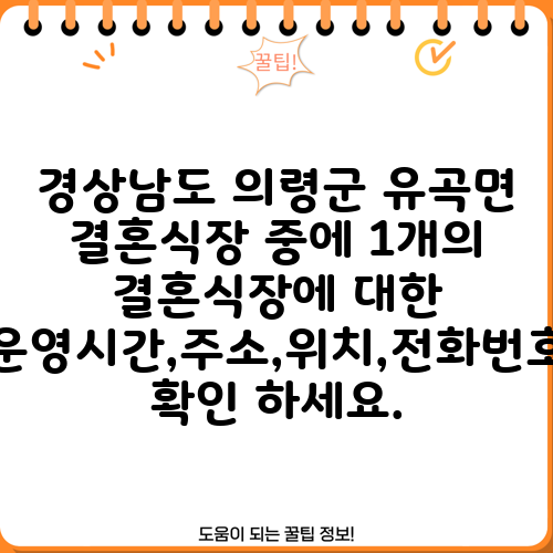 경상남도 의령군 유곡면 결혼식장 중에 1개의 결혼식장에 대한 운영시간,주소,위치,전화번호 확인 하세요.