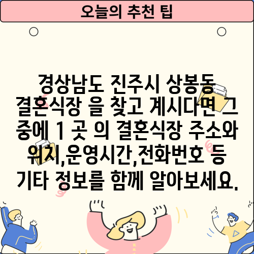 경상남도 진주시 상봉동 결혼식장 을 찾고 계시다면 그 중에 1 곳 의 결혼식장 주소와 위치,운영시간,전화번호 등 기타 정보를 함께 알아보세요.
