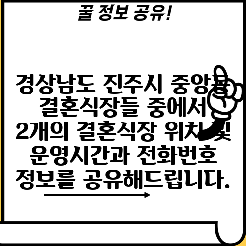 경상남도 진주시 중앙동 결혼식장들 중에서 2개의 결혼식장 위치 및 운영시간과 전화번호 정보를 공유해드립니다.