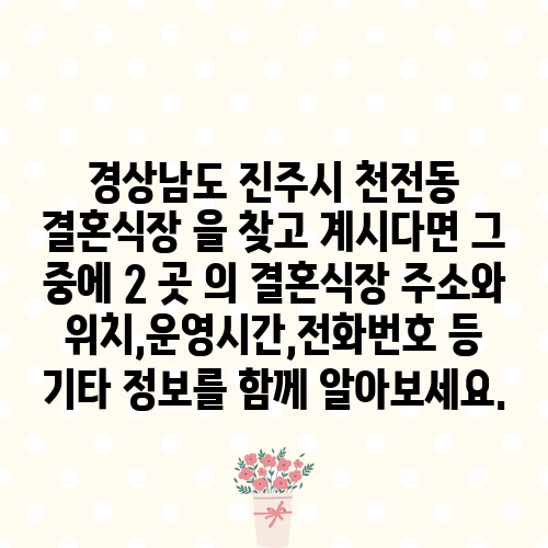 경상남도 진주시 천전동 결혼식장 을 찾고 계시다면 그 중에 2 곳 의 결혼식장 주소와 위치,운영시간,전화번호 등 기타 정보를 함께 알아보세요.