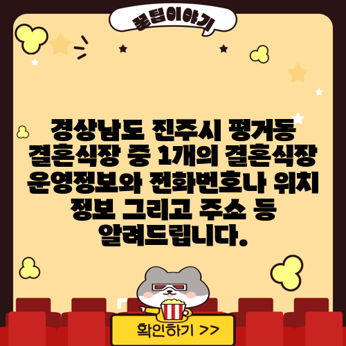 경상남도 진주시 평거동 결혼식장 중 1개의 결혼식장 운영정보와 전화번호나 위치 정보 그리고 주소 등 알려드립니다.