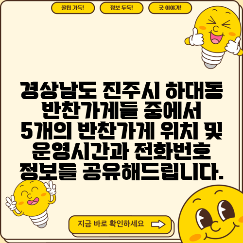 경상남도 진주시 하대동 반찬가게들 중에서 5개의 반찬가게 위치 및 운영시간과 전화번호 정보를 공유해드립니다.