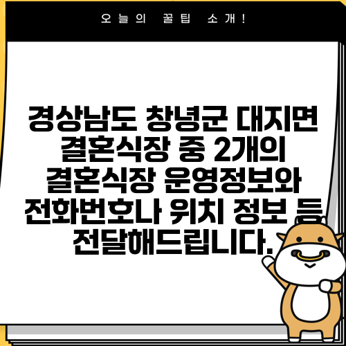 경상남도 창녕군 대지면 결혼식장 중 2개의 결혼식장 운영정보와 전화번호나 위치 정보 등 전달해드립니다.