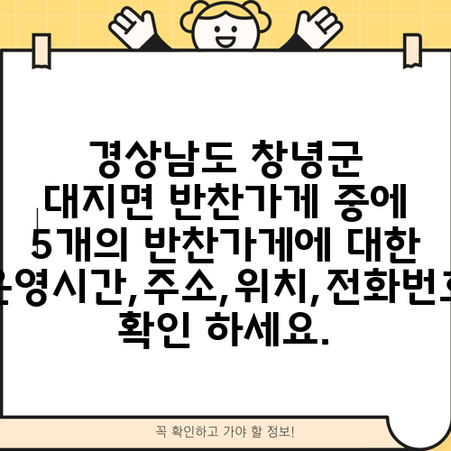 경상남도 창녕군 대지면 반찬가게 중에 5개의 반찬가게에 대한 운영시간,주소,위치,전화번호 확인 하세요.