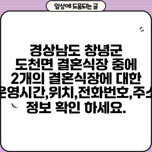 경상남도 창녕군 도천면 결혼식장 중에 2개의 결혼식장에 대한 운영시간,위치,전화번호,주소 정보 확인 하세요.