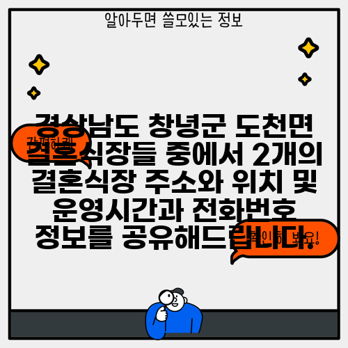 경상남도 창녕군 도천면 결혼식장들 중에서 2개의 결혼식장 주소와 위치 및 운영시간과 전화번호 정보를 공유해드립니다.