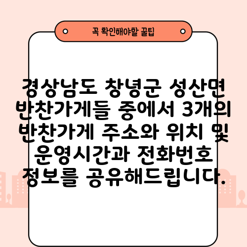경상남도 창녕군 성산면 반찬가게들 중에서 3개의 반찬가게 주소와 위치 및 운영시간과 전화번호 정보를 공유해드립니다.