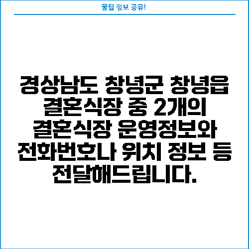 경상남도 창녕군 창녕읍 결혼식장 중 2개의 결혼식장 운영정보와 전화번호나 위치 정보 등 전달해드립니다.