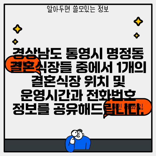 경상남도 통영시 명정동 결혼식장들 중에서 1개의 결혼식장 위치 및 운영시간과 전화번호 정보를 공유해드립니다.