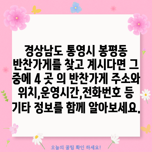 경상남도 통영시 봉평동 반찬가게를 찾고 계시다면 그 중에 4 곳 의 반찬가게 주소와 위치,운영시간,전화번호 등 기타 정보를 함께 알아보세요.