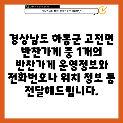 경상남도 하동군 고전면 반찬가게 중 1개의 반찬가게 운영정보와 전화번호나 위치 정보 등 전달해드립니다.