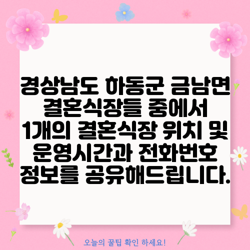 경상남도 하동군 금남면 결혼식장들 중에서 1개의 결혼식장 위치 및 운영시간과 전화번호 정보를 공유해드립니다.