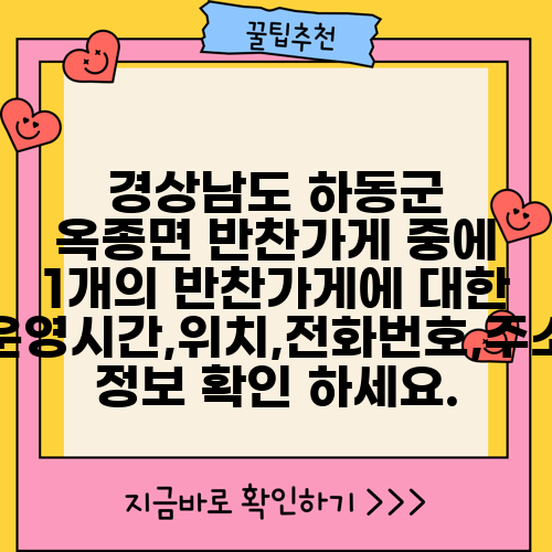 경상남도 하동군 옥종면 반찬가게 중에 1개의 반찬가게에 대한 운영시간,위치,전화번호,주소 정보 확인 하세요.