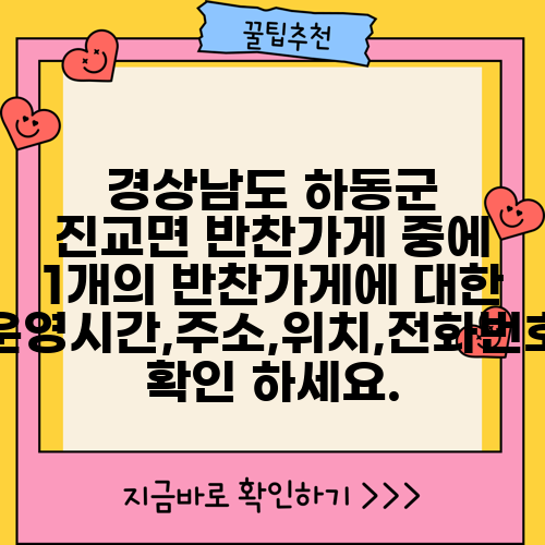 경상남도 하동군 진교면 반찬가게 중에 1개의 반찬가게에 대한 운영시간,주소,위치,전화번호 확인 하세요.