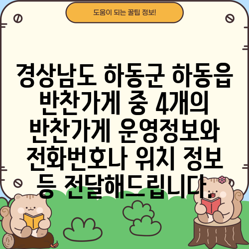 경상남도 하동군 하동읍 반찬가게 중 4개의 반찬가게 운영정보와 전화번호나 위치 정보 등 전달해드립니다.