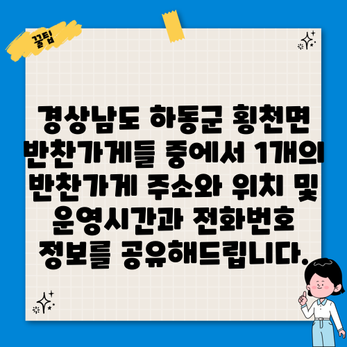 경상남도 하동군 횡천면 반찬가게들 중에서 1개의 반찬가게 주소와 위치 및 운영시간과 전화번호 정보를 공유해드립니다.