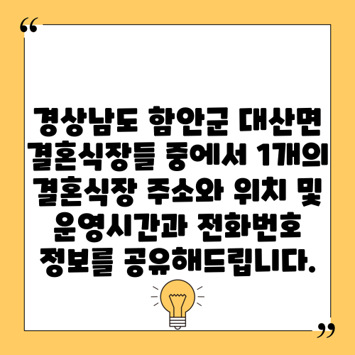 경상남도 함안군 대산면 결혼식장들 중에서 1개의 결혼식장 주소와 위치 및 운영시간과 전화번호 정보를 공유해드립니다.