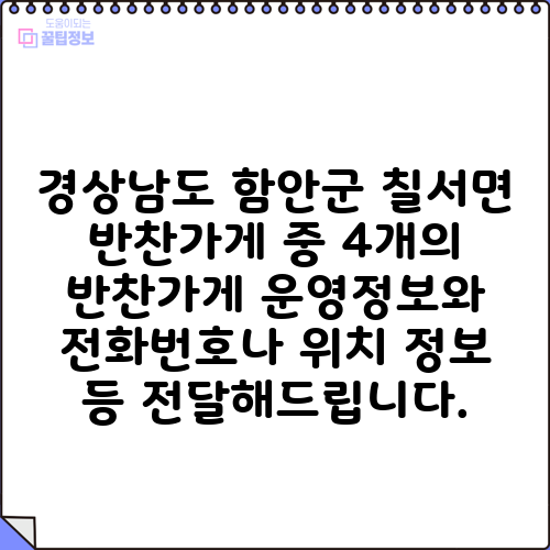 경상남도 함안군 칠서면 반찬가게 중 4개의 반찬가게 운영정보와 전화번호나 위치 정보 등 전달해드립니다.