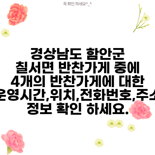 경상남도 함안군 칠서면 반찬가게 중에 4개의 반찬가게에 대한 운영시간,위치,전화번호,주소 정보 확인 하세요.